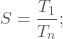 \[ S=\frac{T_{1}}{T_{n}}; \]